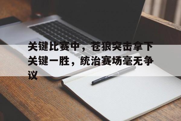 米兰体育视频-关键比赛中,苍狼突击拿下关键一胜,统治赛场毫无争议的简单介绍